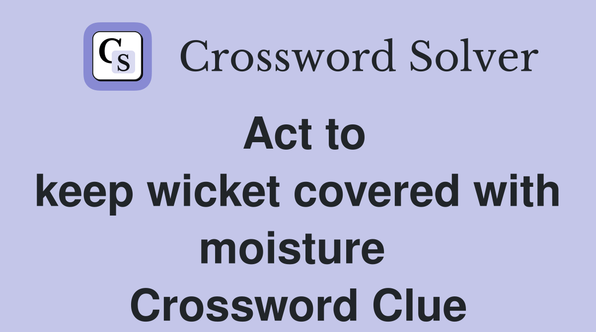Act to keep wicket covered with moisture Crossword Clue Answers